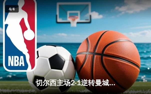 切尔西主场2-1逆转曼城，斯特林弑旧主助球队跻身英超前四 - 4
