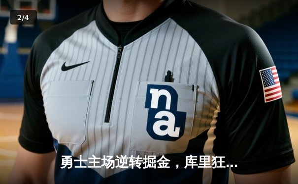 勇士主场逆转掘金，库里狂砍42分率队取关键胜利 - 2