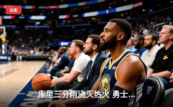 库里三分雨浇灭热火 勇士客场加时险胜迎三连胜