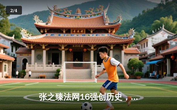 张之臻法网16强创历史，中国男网大满贯单打再突破 - 2