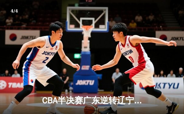 CBA半决赛广东逆转辽宁 胡明轩28分率队夺赛点 - 4