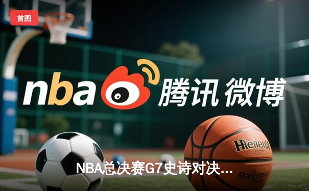 NBA总决赛G7史诗对决：凯尔特人险胜勇士，塔图姆加冕FMVP