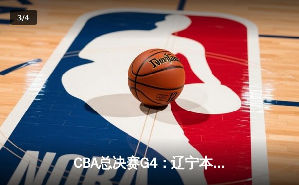 CBA总决赛G4：辽宁本钢加时险胜新疆飞虎，总比分3-1夺赛点 - 3