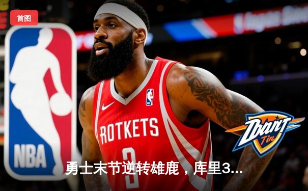 勇士末节逆转雄鹿，库里38分率队捍卫主场
