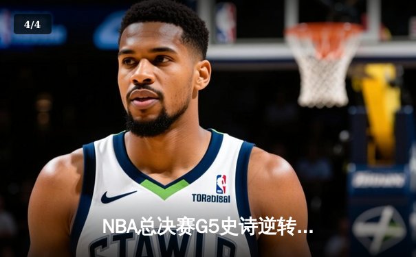 NBA总决赛G5史诗逆转！独行侠加时险胜凯尔特人，东契奇47分创纪录 - 4