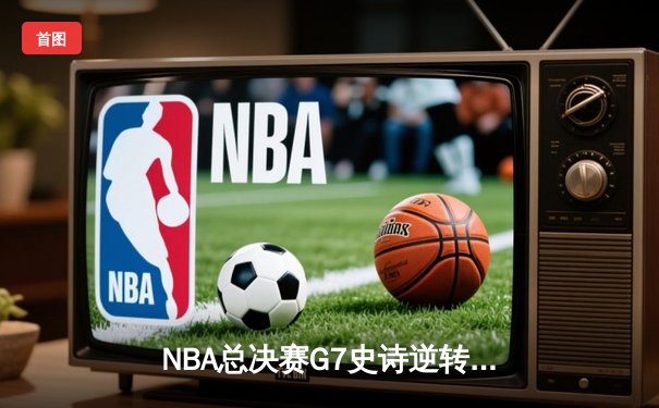 NBA总决赛G7史诗逆转：掘金加时险胜热火，约基奇41+三双封神
