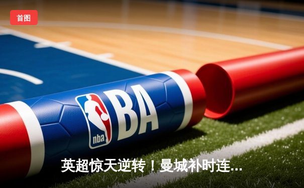 英超惊天逆转！曼城补时连入两球3-2险胜热刺 哈兰德双响救主