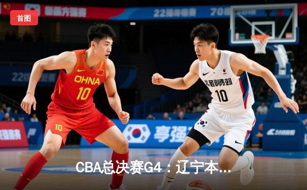 CBA总决赛G4：辽宁本钢加时险胜新疆飞虎 总比分3-1夺赛点