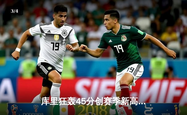 库里狂轰45分创赛季新高，勇士加时险胜凯尔特人延续主场不败 - 3