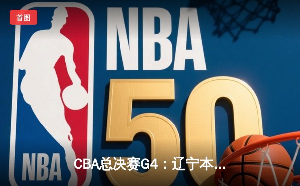 CBA总决赛G4：辽宁本钢加时险胜新疆飞虎，总比分3-1夺赛点