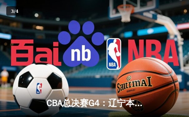 CBA总决赛G4：辽宁本钢加时险胜新疆飞虎，总比分3-1夺赛点 - 3