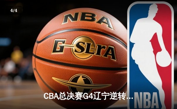 CBA总决赛G4辽宁逆转新疆夺赛点 弗格34分赵继伟关键三分定乾坤 - 4