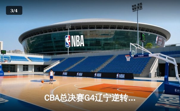 CBA总决赛G4辽宁逆转广东夺赛点，郭艾伦关键三分锁定胜局 - 3